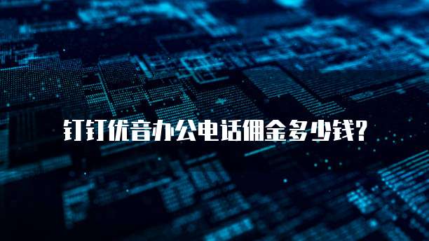 钉钉优音办公电话佣金多少钱?