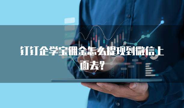 钉钉企学宝佣金怎么提现到微信上面去？