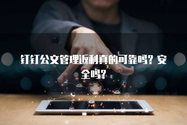 钉钉公文管理返利真的可靠吗?安全吗?