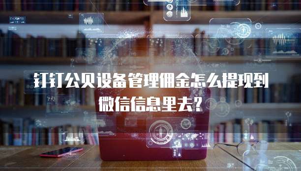 钉钉公贝设备管理佣金怎么提现到微信信息里去?