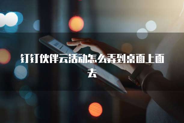 钉钉伙伴云活动怎么弄到桌面上面去
