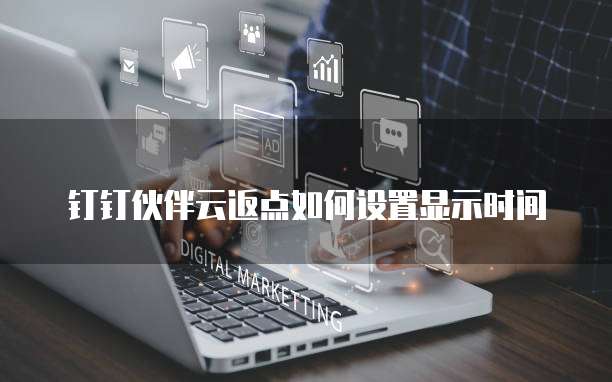 钉钉伙伴云返点如何设置显示时间