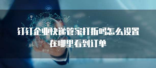 钉钉企业快递管家打折吗怎么设置在哪里看到订单