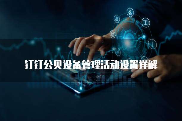 钉钉公贝设备管理活动设置详解