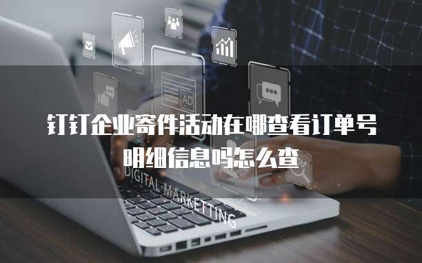 钉钉企业寄件活动在哪查看订单号明细信息吗怎么查