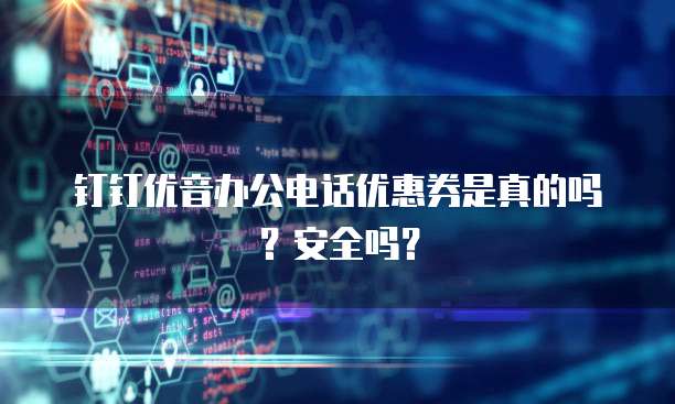 钉钉优音办公电话优惠券是真的吗?安全吗?