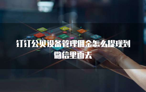 钉钉公贝设备管理佣金怎么提现到微信里面去