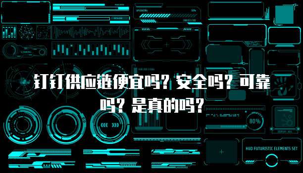 钉钉供应链便宜吗?安全吗?可靠吗?是真的吗?