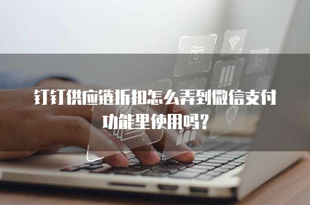 钉钉供应链折扣怎么弄到微信支付功能里使用吗?