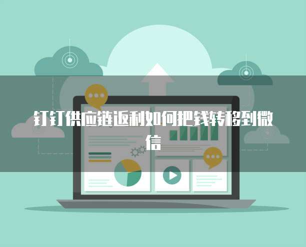钉钉供应链返利如何把钱转移到微信