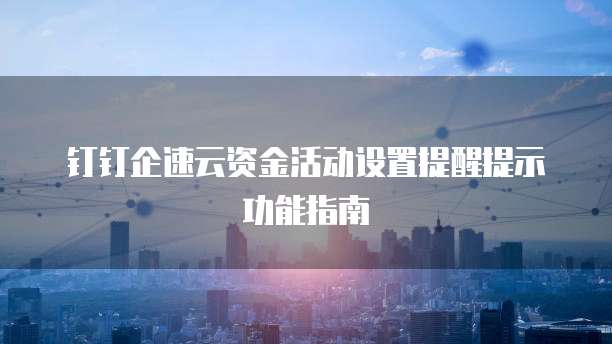 钉钉企速云资金活动设置提醒提示功能指南