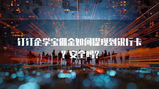 钉钉企学宝佣金如何提现到银行卡?安全吗?