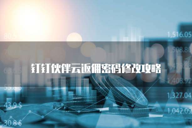 钉钉伙伴云返佣密码修改攻略
