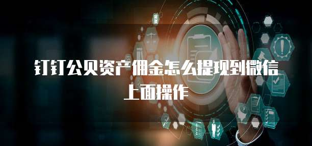 钉钉公贝资产佣金怎么提现到微信上面操作