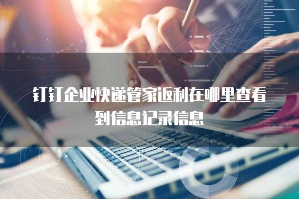 钉钉企业快递管家返利在哪里查看到信息记录信息