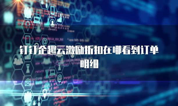钉钉企趣云激励折扣在哪看到订单明细