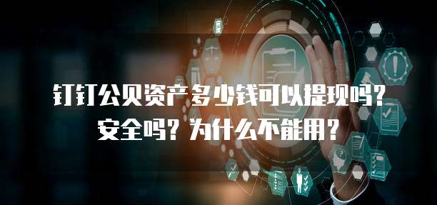 钉钉公贝资产多少钱可以提现吗？安全吗？为什么不能用？