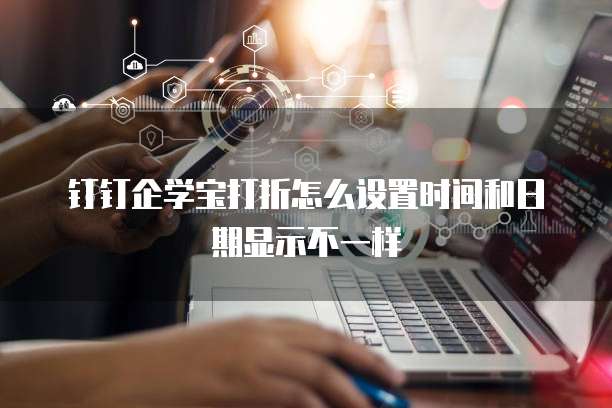 钉钉企学宝打折怎么设置时间和日期显示不一样