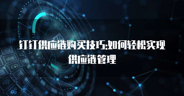钉钉供应链购买技巧:如何轻松实现供应链管理
