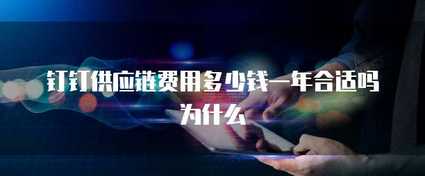 钉钉供应链费用多少钱一年合适吗为什么