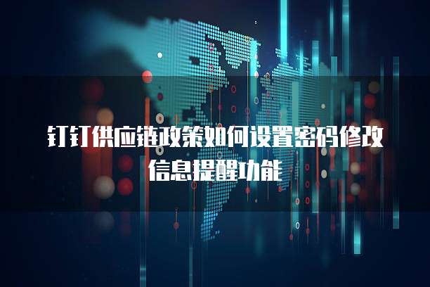 钉钉供应链政策如何设置密码修改信息提醒功能