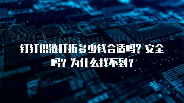 钉钉供链打折多少钱合适吗？安全吗？为什么找不到？