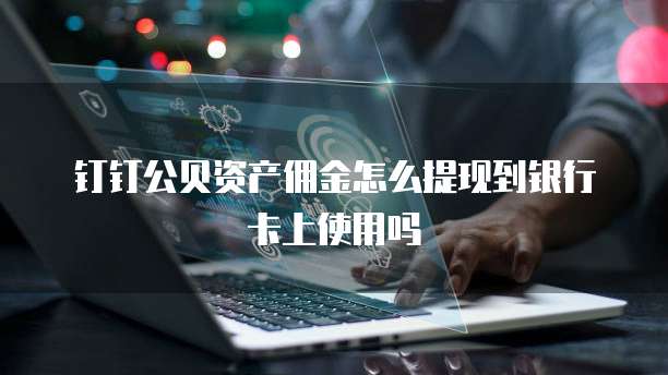 钉钉公贝资产佣金怎么提现到银行卡上使用吗