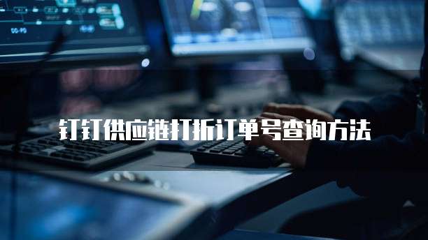 钉钉供应链打折订单号查询方法