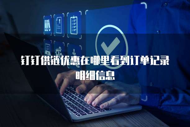钉钉供链优惠在哪里看到订单记录明细信息