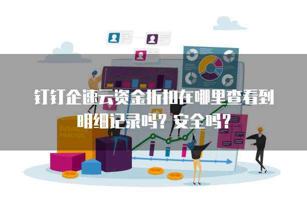 钉钉企速云资金折扣在哪里查看到明细记录吗?安全吗?