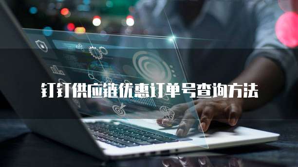 钉钉供应链优惠订单号查询方法