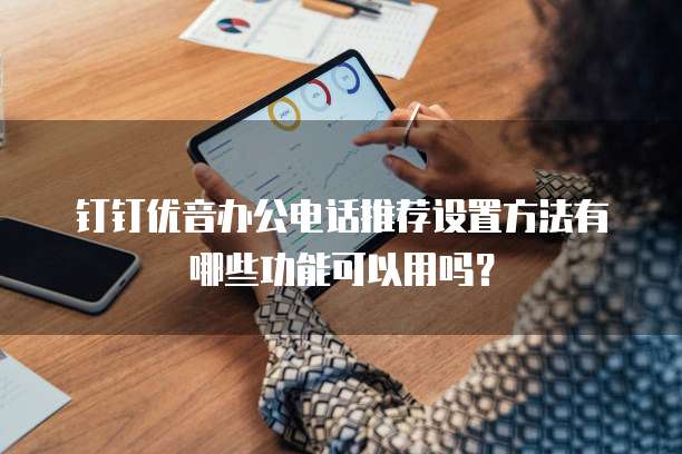 钉钉优音办公电话推荐设置方法有哪些功能可以用吗?