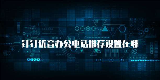 钉钉优音办公电话推荐设置在哪