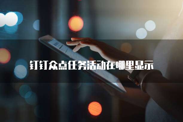 钉钉众点任务活动在哪里显示