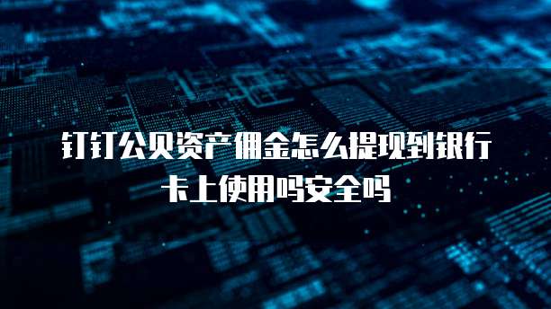 钉钉公贝资产佣金怎么提现到银行卡上使用吗安全吗