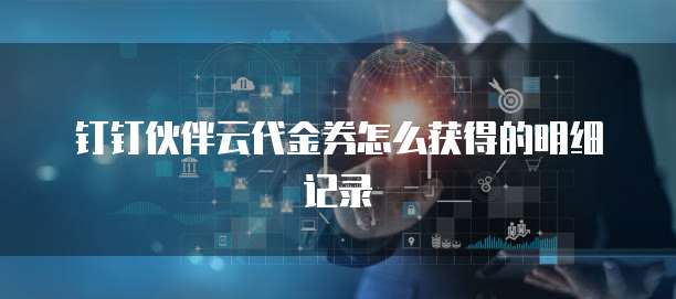 钉钉伙伴云代金券怎么获得的明细记录