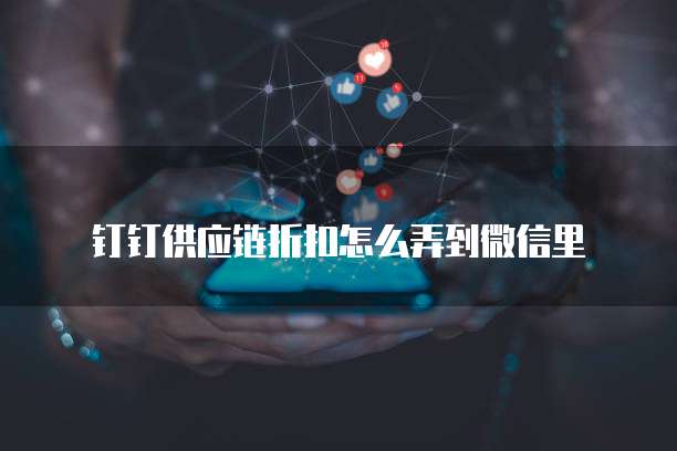 钉钉供应链折扣怎么弄到微信里