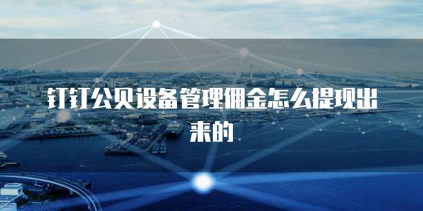 钉钉公贝设备管理佣金怎么提现出来的