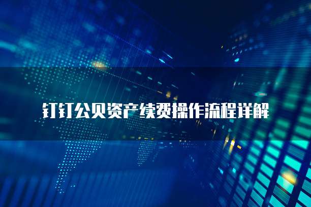 钉钉公贝资产续费操作流程详解