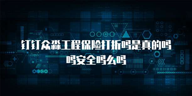 钉钉众淼工程保险打折吗是真的吗吗安全吗么吗
