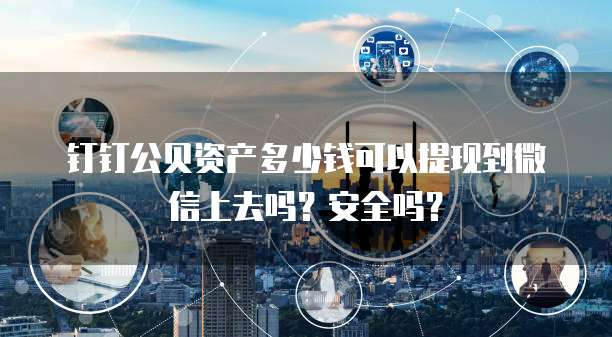 钉钉公贝资产多少钱可以提现到微信上去吗?安全吗?