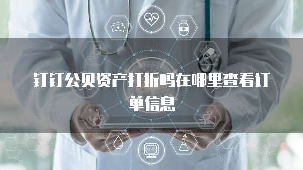 钉钉公贝资产打折吗在哪里查看订单信息