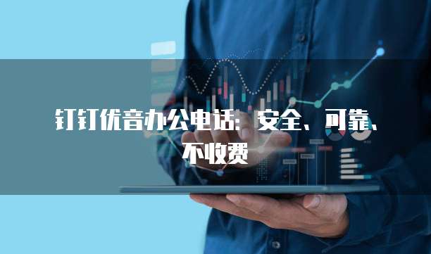 钉钉优音办公电话:安全、可靠、不收费