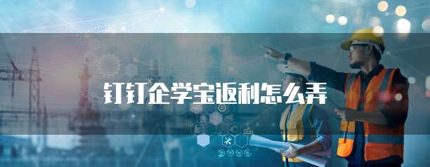 钉钉企学宝返利怎么弄