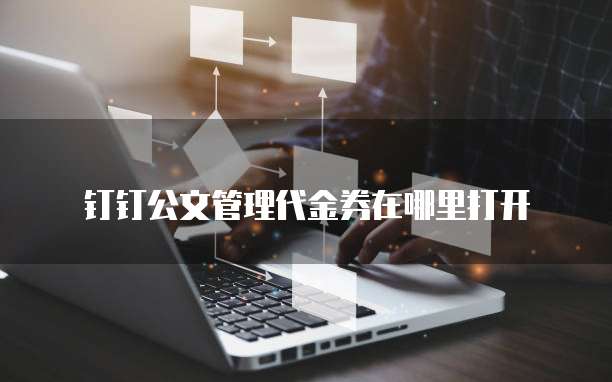 钉钉公文管理代金券在哪里打开