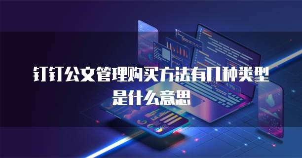 钉钉公文管理购买方法有几种类型是什么意思