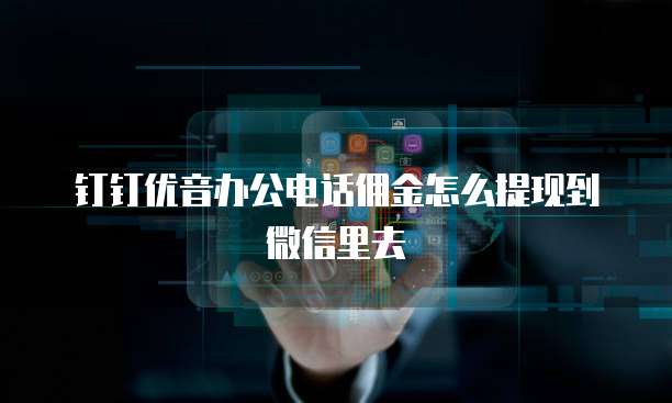 钉钉优音办公电话佣金怎么提现到微信里去