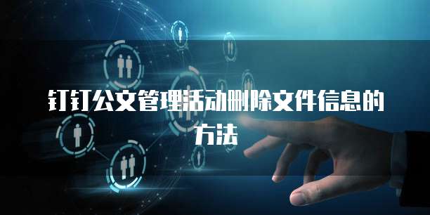 钉钉公文管理活动删除文件信息的方法