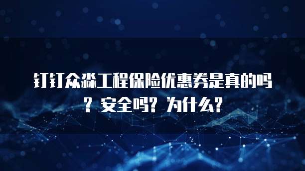 钉钉众淼工程保险优惠券是真的吗? 安全吗? 为什么?