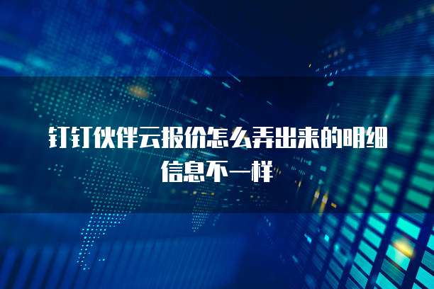 钉钉伙伴云报价怎么弄出来的明细信息不一样